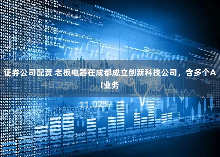 证券公司配资 老板电器在成都成立创新科技公司，含多个AI业务