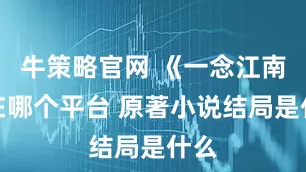 牛策略官网 《一念江南》在哪个平台 原著小说结局是什么