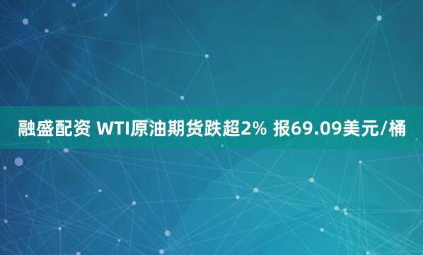 融盛配资 WTI原油期货跌超2% 报69.09美元/桶