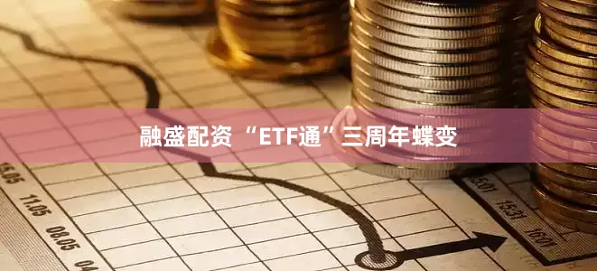 融盛配资 “ETF通”三周年蝶变