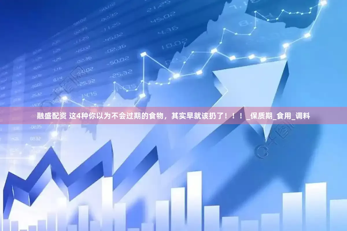 融盛配资 这4种你以为不会过期的食物，其实早就该扔了！！！_保质期_食用_调料