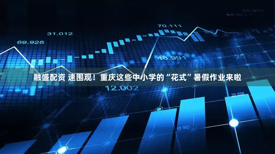 融盛配资 速围观！重庆这些中小学的“花式”暑假作业来啦