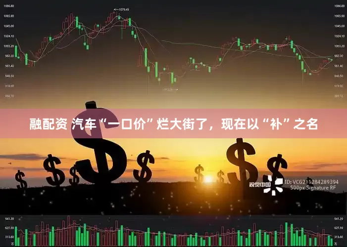 融配资 汽车“一口价”烂大街了，现在以“补”之名