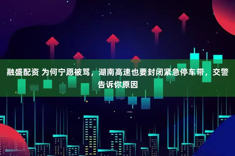 融盛配资 为何宁愿被骂，湖南高速也要封闭紧急停车带，交警告诉你原因