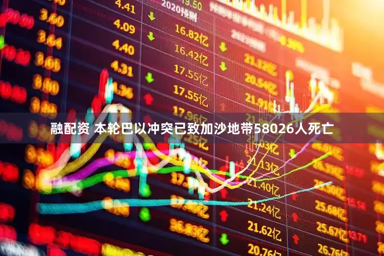 融配资 本轮巴以冲突已致加沙地带58026人死亡