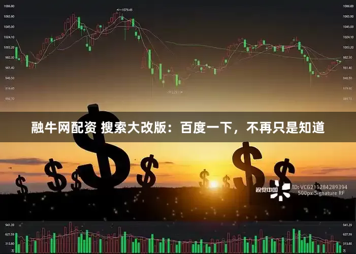 融牛网配资 搜索大改版：百度一下，不再只是知道