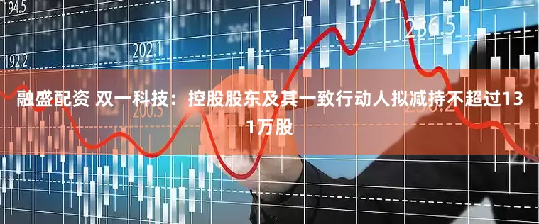 融盛配资 双一科技：控股股东及其一致行动人拟减持不超过131万股
