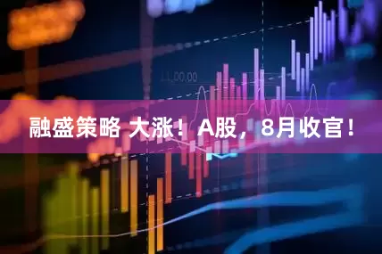 融盛策略 大涨！A股，8月收官！