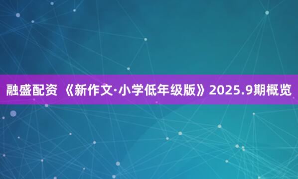 融盛配资 《新作文·小学低年级版》2025.9期概览
