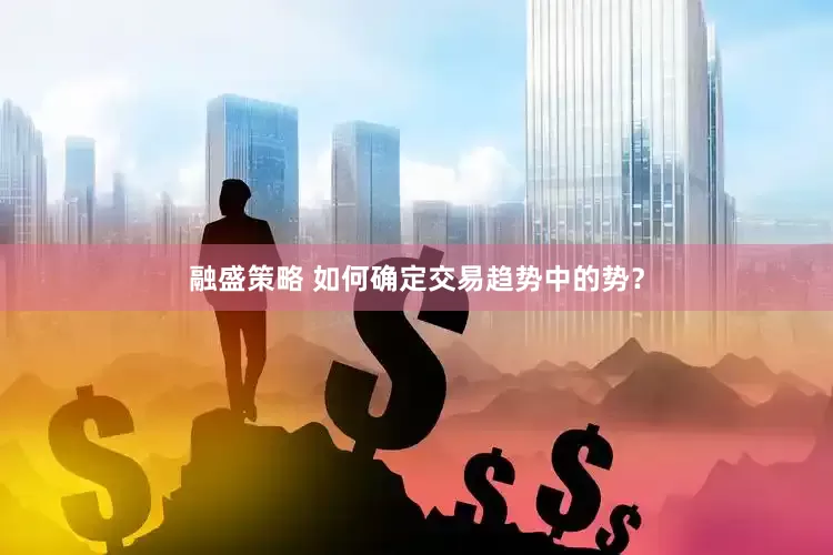 融盛策略 如何确定交易趋势中的势？